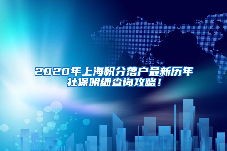 2020年上海积分落户最新历年社保明细查询攻略！