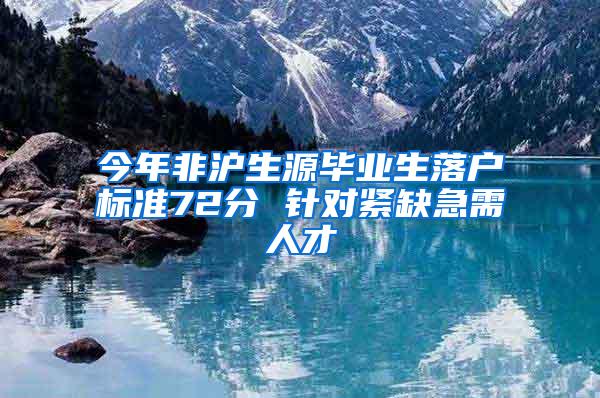 今年非沪生源毕业生落户标准72分 针对紧缺急需人才