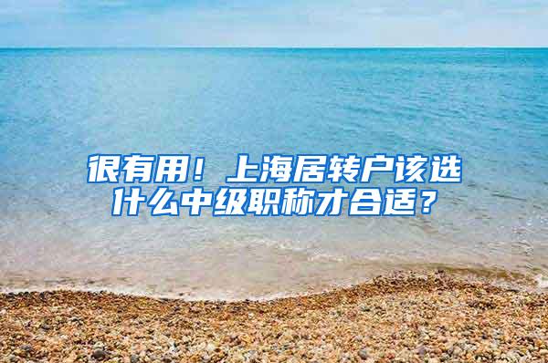 很有用！上海居转户该选什么中级职称才合适？