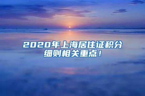 2020年上海居住证积分细则相关重点！