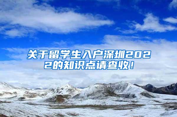 关于留学生入户深圳2022的知识点请查收！