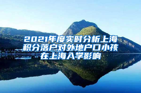 2021年度实时分析上海积分落户对外地户口小孩在上海入学影响