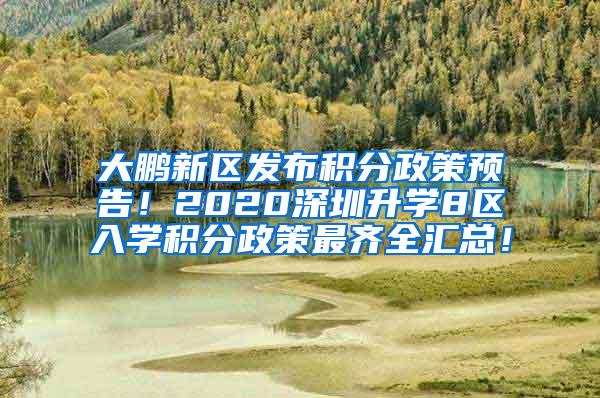 大鹏新区发布积分政策预告！2020深圳升学8区入学积分政策最齐全汇总！