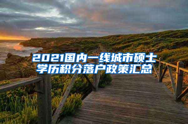 2021国内一线城市硕士学历积分落户政策汇总