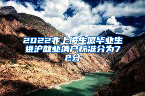 2022非上海生源毕业生进沪就业落户标准分为72分