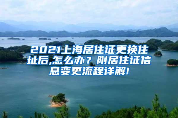 2021上海居住证更换住址后,怎么办？附居住证信息变更流程详解!