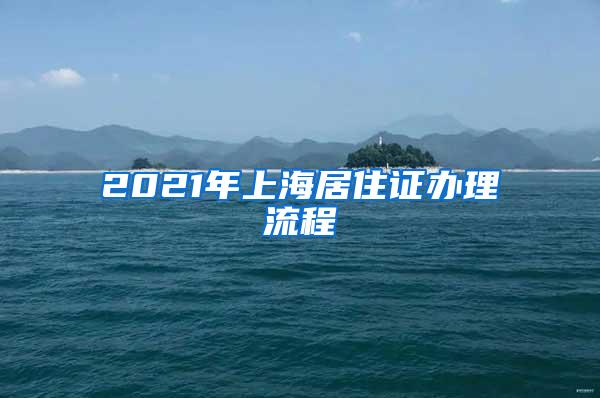 2021年上海居住证办理流程