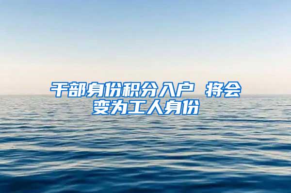 干部身份积分入户 将会变为工人身份