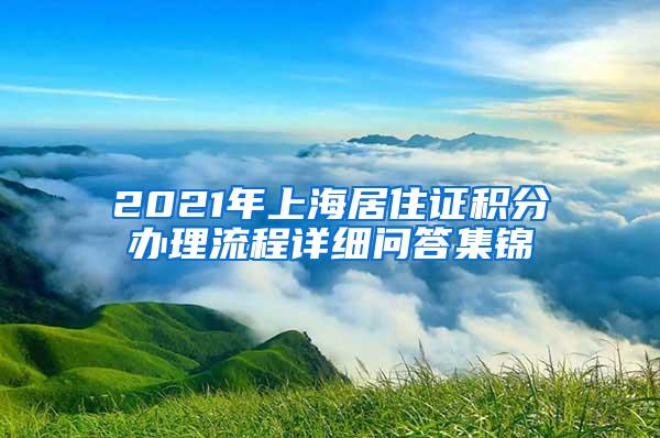 2021年上海居住证积分办理流程详细问答集锦