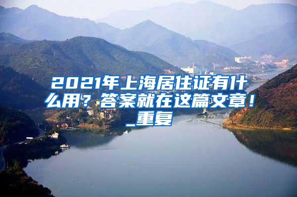 2021年上海居住证有什么用？答案就在这篇文章！_重复