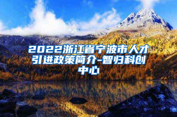 2022浙江省宁波市人才引进政策简介-智归科创中心