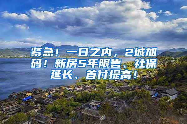 紧急！一日之内，2城加码！新房5年限售、社保延长、首付提高！