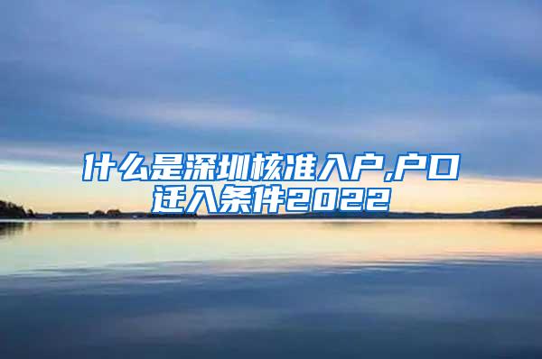 什么是深圳核准入户,户口迁入条件2022