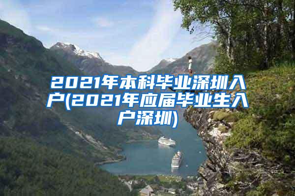 2021年本科毕业深圳入户(2021年应届毕业生入户深圳)