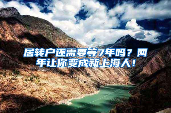 居转户还需要等7年吗？两年让你变成新上海人！