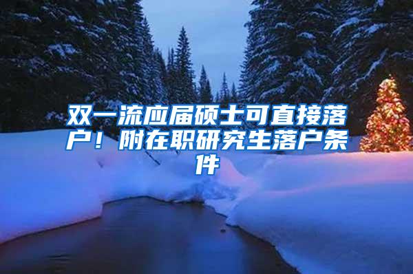 双一流应届硕士可直接落户！附在职研究生落户条件