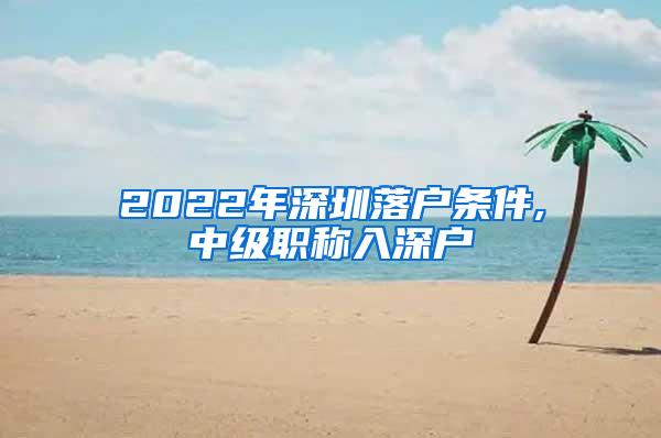 2022年深圳落户条件,中级职称入深户