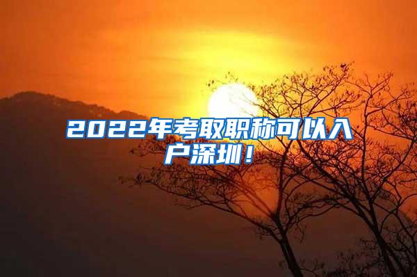 2022年考取职称可以入户深圳！