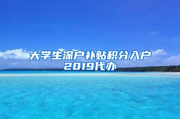 大学生深户补贴积分入户2019代办