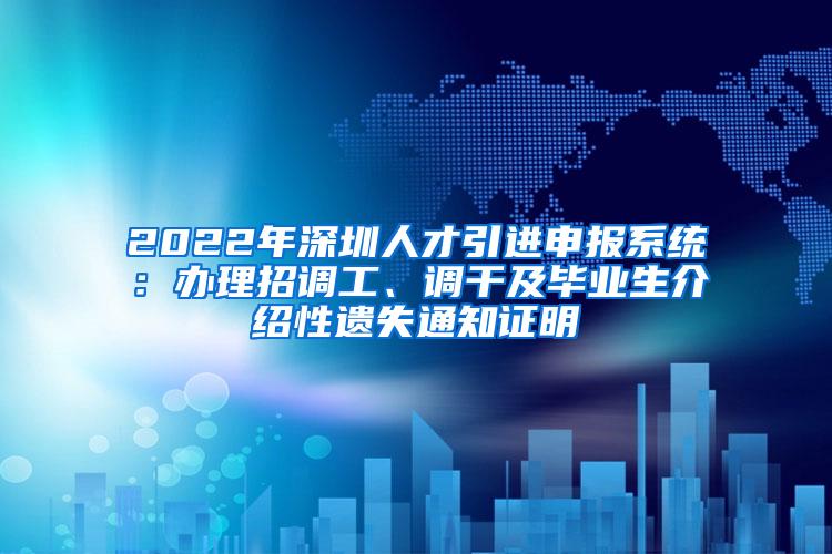 2022年深圳人才引进申报系统：办理招调工、调干及毕业生介绍性遗失通知证明