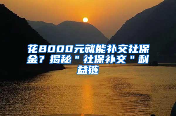 花8000元就能补交社保金？揭秘＂社保补交＂利益链