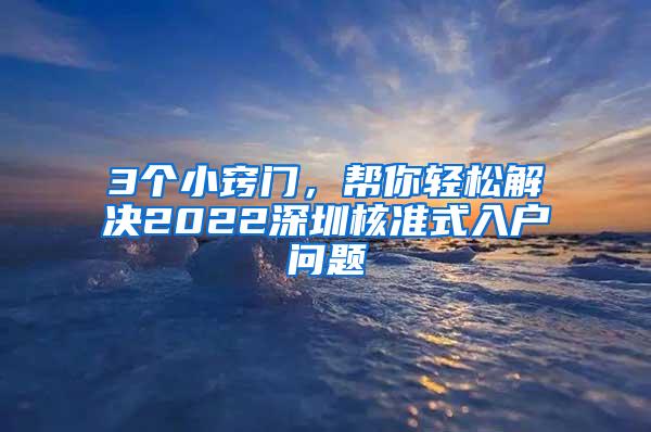 3个小窍门，帮你轻松解决2022深圳核准式入户问题