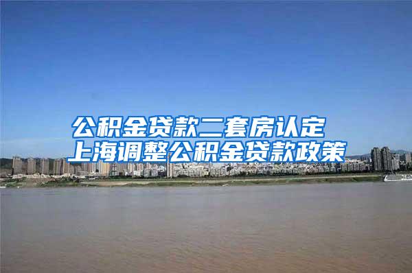 公积金贷款二套房认定 上海调整公积金贷款政策