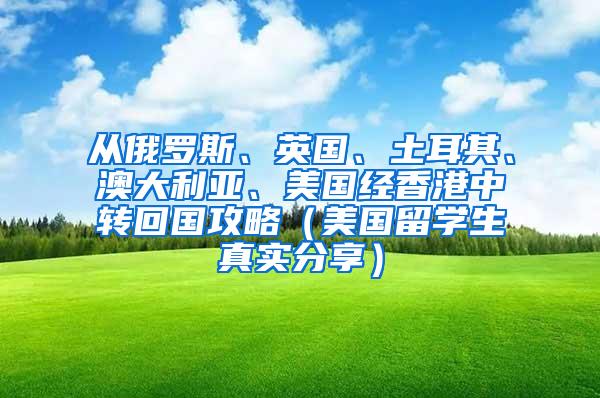 从俄罗斯、英国、土耳其、澳大利亚、美国经香港中转回国攻略（美国留学生真实分享）