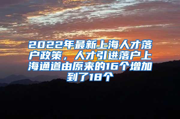 2022年最新上海人才落户政策，人才引进落户上海通道由原来的16个增加到了18个