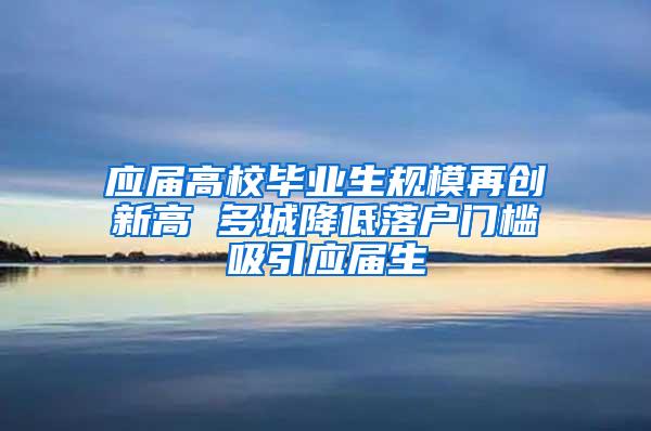 应届高校毕业生规模再创新高 多城降低落户门槛吸引应届生