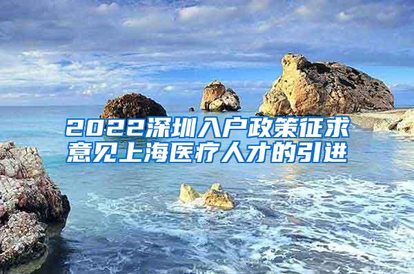2022深圳入户政策征求意见上海医疗人才的引进