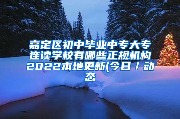 嘉定区初中毕业中专大专连读学校有哪些正规机构2022本地更新(今日／动态