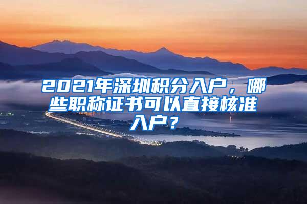 2021年深圳积分入户，哪些职称证书可以直接核准入户？