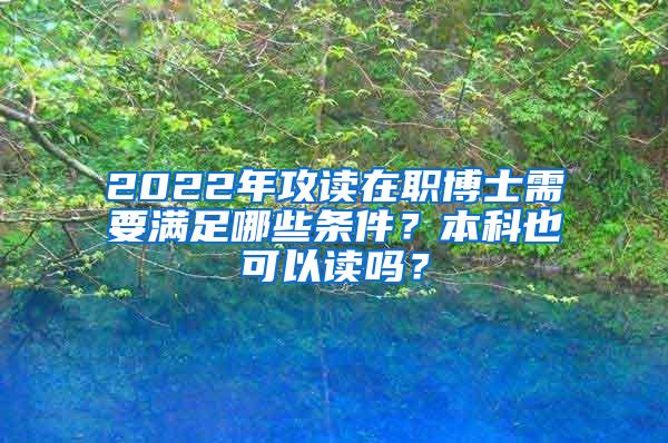 2022年攻读在职博士需要满足哪些条件？本科也可以读吗？