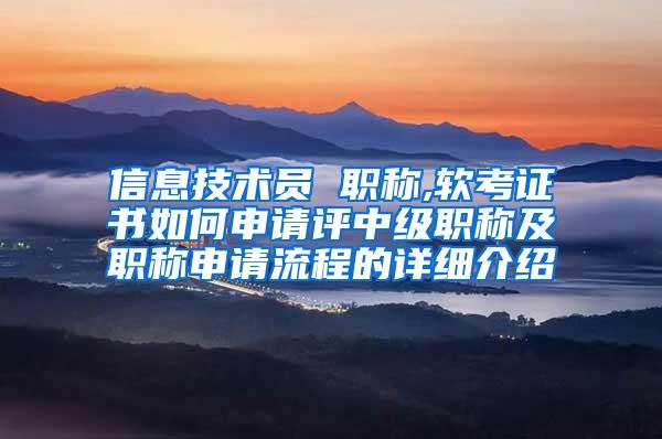 信息技术员 职称,软考证书如何申请评中级职称及职称申请流程的详细介绍