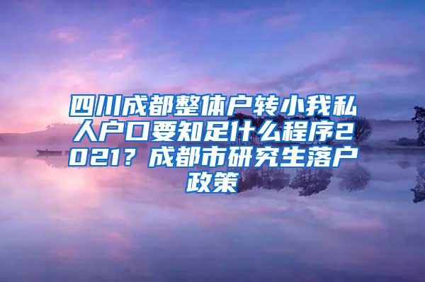 四川成都整体户转小我私人户口要知足什么程序2021？成都市研究生落户政策