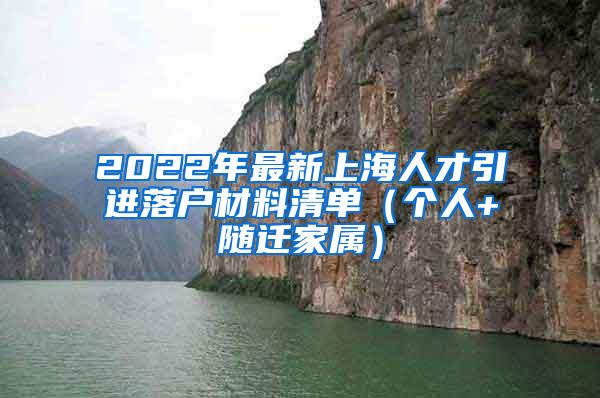 2022年最新上海人才引进落户材料清单（个人+随迁家属）