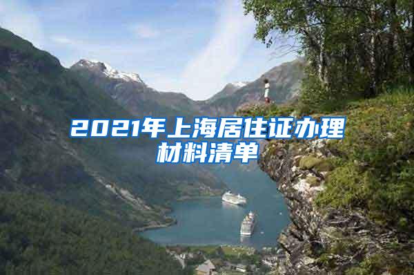 2021年上海居住证办理材料清单