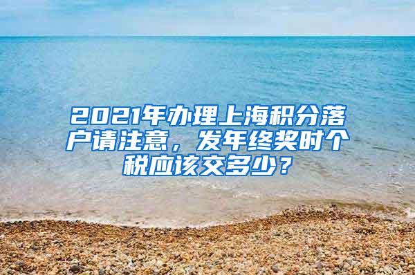 2021年办理上海积分落户请注意，发年终奖时个税应该交多少？