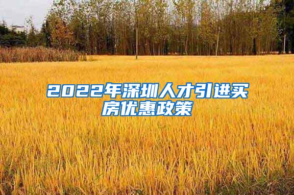 2022年深圳人才引进买房优惠政策