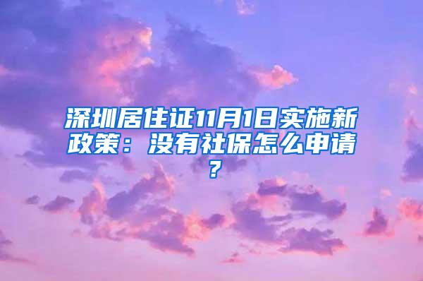 深圳居住证11月1日实施新政策：没有社保怎么申请？