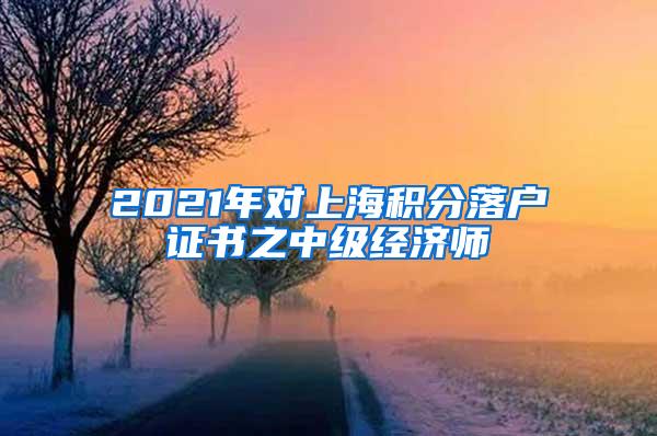 2021年对上海积分落户证书之中级经济师