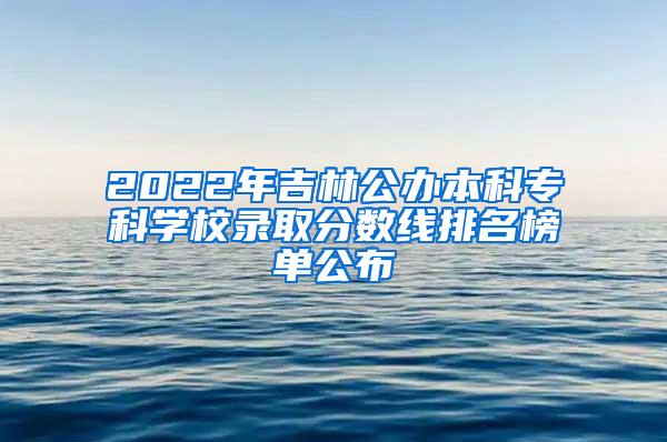 2022年吉林公办本科专科学校录取分数线排名榜单公布