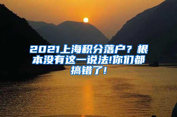 2021上海积分落户？根本没有这一说法!你们都搞错了!