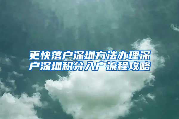 更快落户深圳方法办理深户深圳积分入户流程攻略