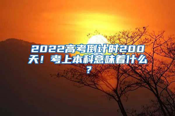 2022高考倒计时200天！考上本科意味着什么？