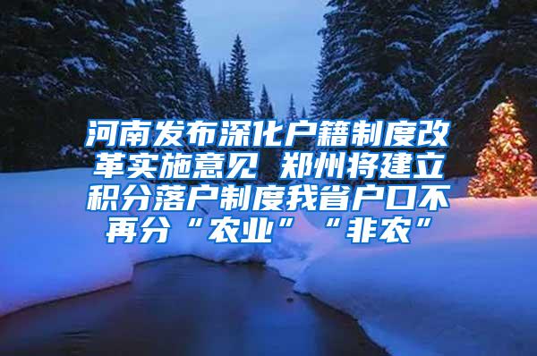 河南发布深化户籍制度改革实施意见 郑州将建立积分落户制度我省户口不再分“农业”“非农”