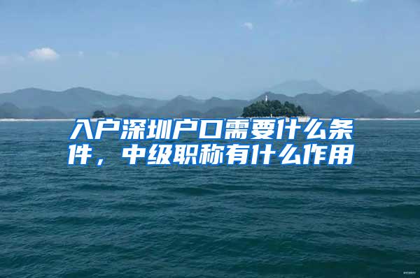 入户深圳户口需要什么条件，中级职称有什么作用