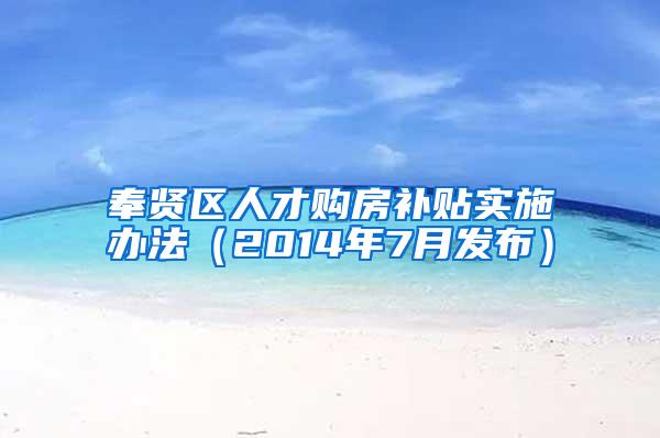 奉贤区人才购房补贴实施办法（2014年7月发布）