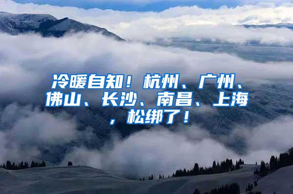 冷暖自知！杭州、广州、佛山、长沙、南昌、上海，松绑了！